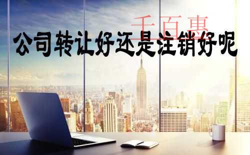 千百惠小编解说：公司转让好还是注销好