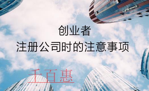 千百惠：创业者在注册公司时需要了解的注意事项