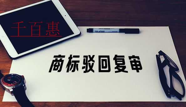 千百惠小编讲讲：商标驳回后选择复审应该考虑哪些因素