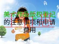 美术作品版权登记的注意事项和申请费用是什么？