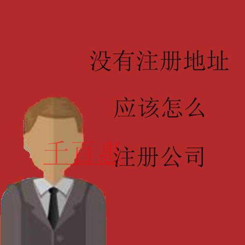 千百惠小编讲讲：没有注册地址应该怎么注册公司