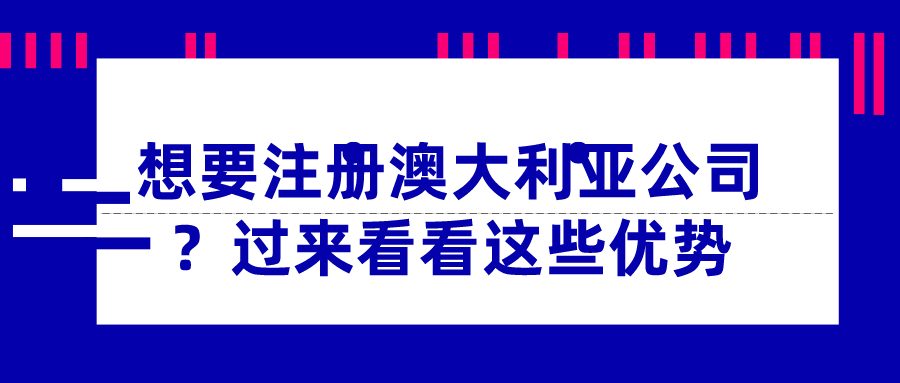 想要注册澳大利亚公司？过来看看这些优势