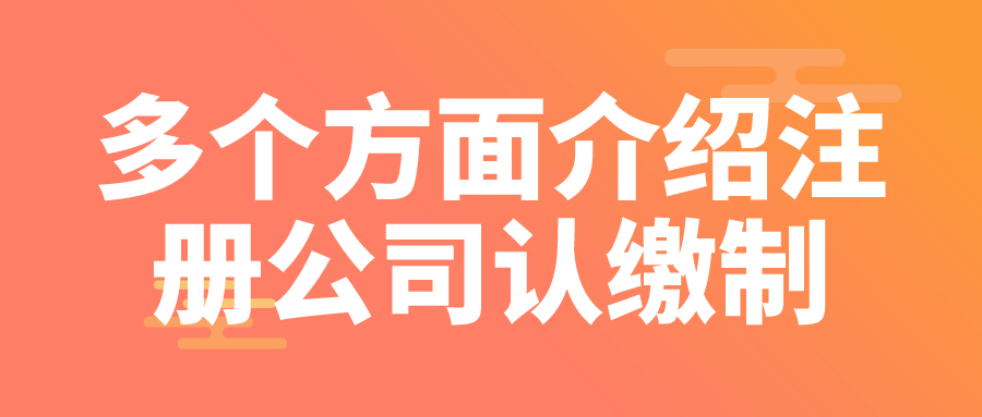 多个方面介绍注册公司认缴制