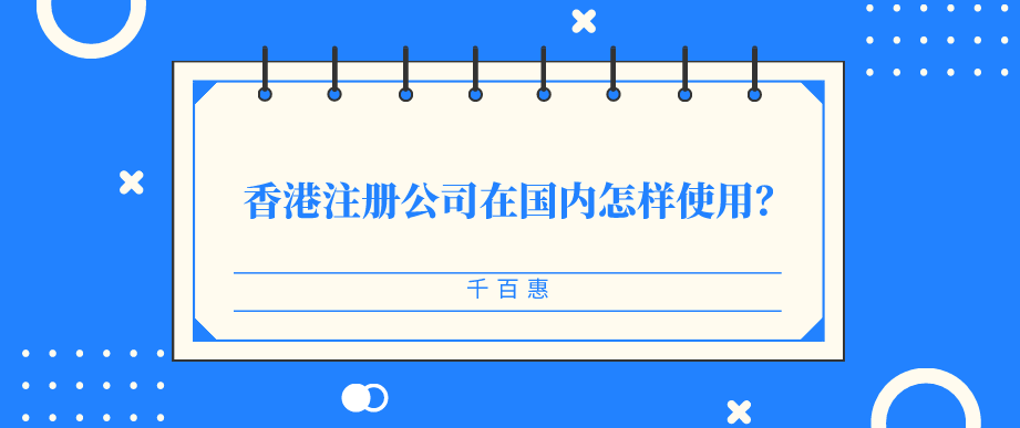 香港注册公司在国内怎样使用-千百惠财务