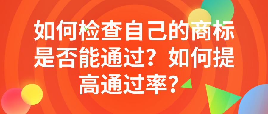 如何检查自己的商标是否能通过？如何提高通过率？