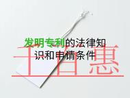 申请发明专利要注意的法律知识和申请条件?